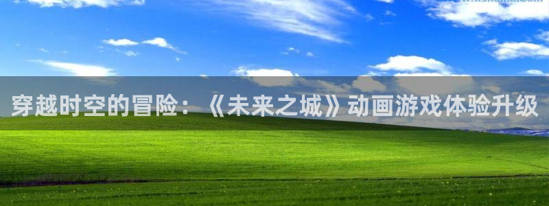 穿越时空的冒险：《未来之城》动画游戏体验升级